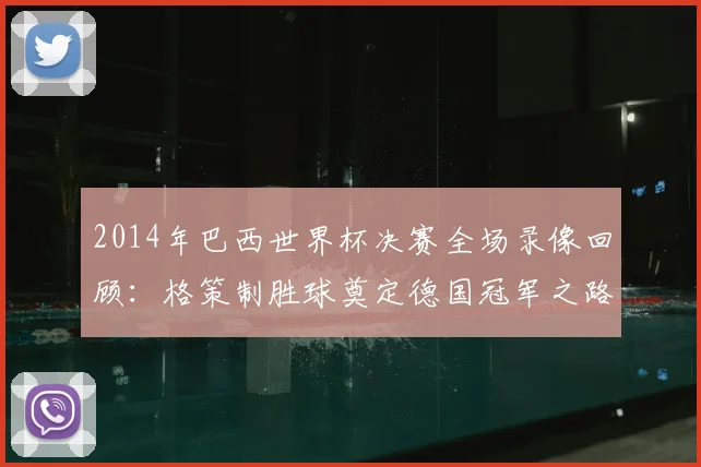 2014年巴西世界杯决赛全场录像回顾：格策制胜球奠定德国冠军之路